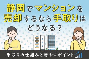 マンションを売却するなら手取りはどうなる？手取りの仕組みと増やすポイント