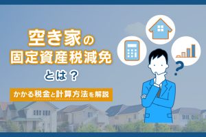 空き家固定資産税減免は？かかる税金と計算方法を解説