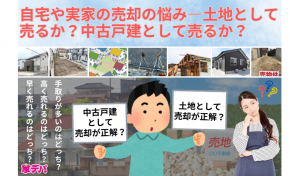 自宅や実家の売却の悩み―土地として売るか？中古戸建として売るか？